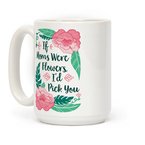 If Moms Were Flowers I'd Pick You Coffee Mug